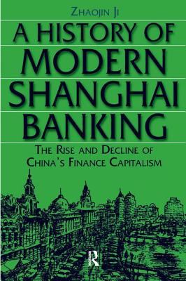 A History of Modern Shanghai Banking: the Rise and Decline of China's Financial Capitalism : The Rise and Decline of China's Financial Capitalism
