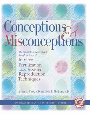 Conceptions and Misconceptions : The Informed Consumer's Guide Through the Maze of in Vitro Fertilization and Other Assisted Reproduction Techniques
