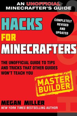 Hacks for Minecrafters: Master Builder : The Unofficial Guide to Tips and Tricks That Other Guides Won't Teach You