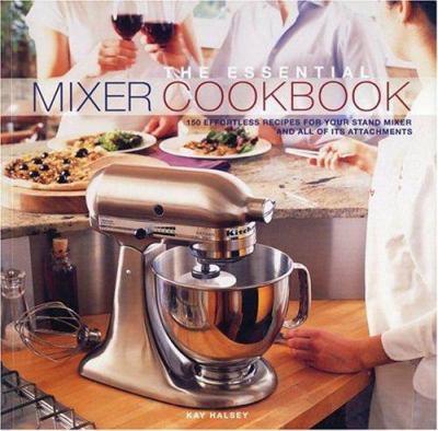 Mixer Cookbook : 150 Effortless Recipes for Your Stand Mixer and All of Its Attachements