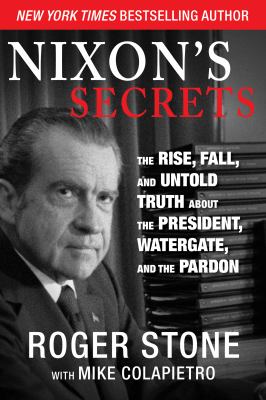 Nixon's Secrets : The Rise, Fall, and Untold Truth about the President, Watergate, and the Pardon