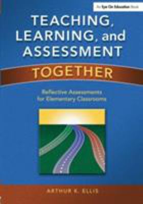 Teaching, Learning, and Assessment Together : Reflective Assessments for Elementary Classrooms