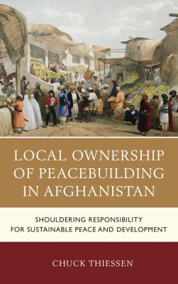 Local Ownership of Peacebuilding in Afghanistan : Shouldering Responsibility for Sustainable Peace and Development