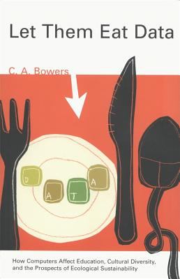 Let Them Eat Data : How Computers Affect Education, Cultural Diversity, and the Prospects of Ecological Sustainability