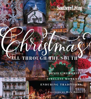 Southern Living Christmas All Through the South : Joyful Memories, Timeless Moments, Enduring Traditions