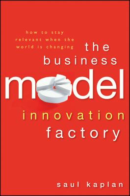 The Business Model Innovation Factory : How to Stay Relevant When the World Is Changing