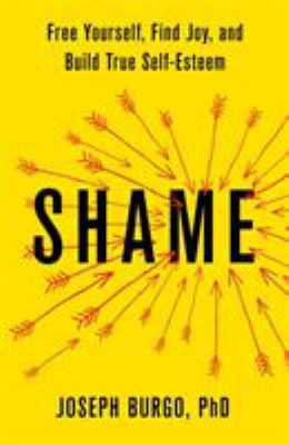 Shame : Free Yourself, Find Joy, and Build True Self-Esteem
