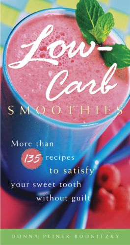 Low-Carb Smoothies : More Than 135 Recipes to Satisfy Your Sweet Tooth Without Guilt