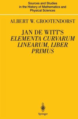 Jan de Witt's Elementa Curvarum Linearum, Liber Primus : Text, Translation, Introduction, and Commentary by Albert W. Grootendorst