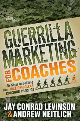 Guerrilla Marketing for Coaches : Six Steps to Building Your Million-Dollar Coaching Practice