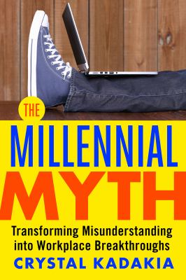 The Millennial Myth : Transforming Misunderstanding into Workplace Breakthroughs