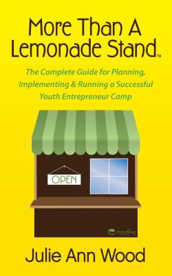 More Than a Lemonade Stand : The Complete Guide for Planning, Implementing and Running a Successful Youth Entrepreneur Camp