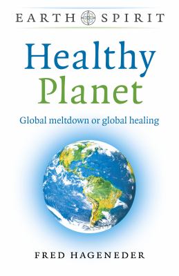 Earth Spirit: Healthy Planet : Global Meltdown or Global Healing