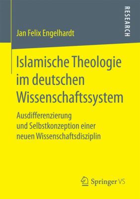 Islamische Theologie Im Deutschen Wissenschaftssystem : Ausdifferenzierung und Selbstkonzeption Einer Neuen Wissenschaftsdisziplin