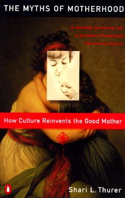 Myths of Motherhood : How Culture Reinvents the Good Mother