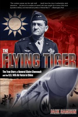 The Flying Tiger : The True Story of General Claire Chennault and the U. S. 14th Air Force in China