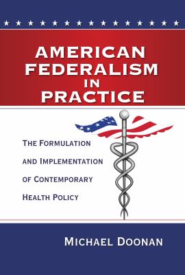 American Federalism in Practice : The Formulation and Implementation of Contemporary Health Policy