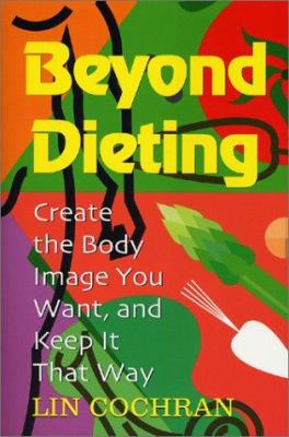 Beyond Dieting : Create the Body Image You Want, and Keep It That Way