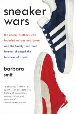 Sneaker Wars : The Enemy Brothers Who Founded Adidas and Puma and the Family Feud That Forever Changed the Business of Sports