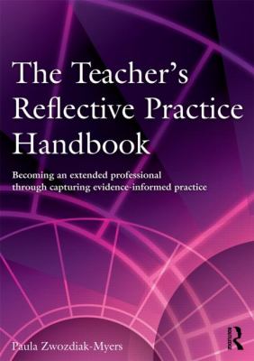 The Teacher's Reflective Practice Handbook : Becoming an Extended Professional Through Capturing Evidence-Informed Practice