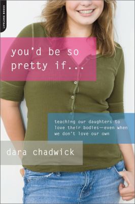 You'd Be So Pretty If ... : Teaching Our Daughters to Love Their Bodies--Even When We Don't Love Our Own