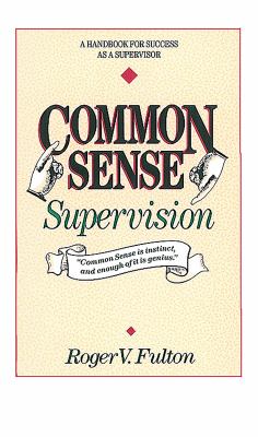 Common Sense Supervision : A Handbook for Success As a Supervisor