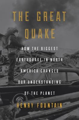 The Great Quake : How the Biggest Earthquake in North America Changed Our Understanding of the Planet