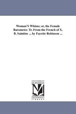 Woman's Whims; or, the Female Barometer Tr from the French of X B Saintine by Fayette Robinson