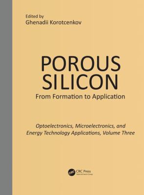 Porous Silicon: from Formation to Applications: Optoelectronics, Microelectronics, and Energy Technology Applications, Volume Three Vol. 3