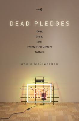 Dead Pledges : Debt, Crisis, and Twenty-First-Century Culture