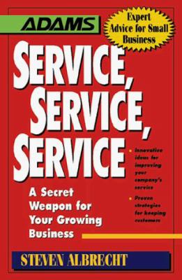 Service, Service, Service : A Secret Weapon for Growing Your Own Business