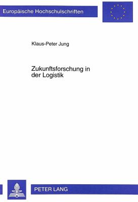 Zukunftsforschung in der Logistik : Konzeptioneller Entwurf und Konkretisierung am Beispiel der Deutschen Automobilindustrie
