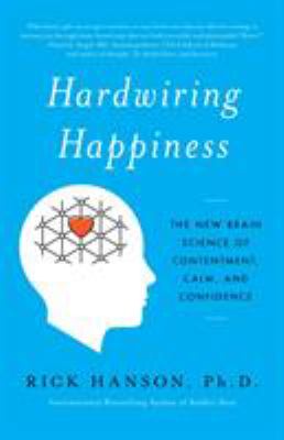 Hardwiring Happiness : The New Brain Science of Contentment, Calm, and Confidence