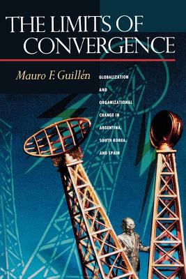 The Limits of Convergence : Globalization and Organizational Change in Argentina, South Korea, and Spain