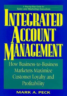 Integrated Account Management : How Business-to-Business Marketers Maximize Customer Loyalty and Profitability