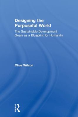 Designing a Purposeful World : The Sustainable Development Goals As a Blueprint for Humanity