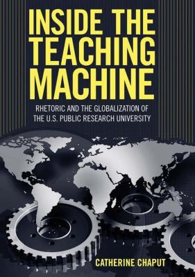 Inside the Teaching Machine : Rhetoric and the Globalization of the U. S. Public Research University