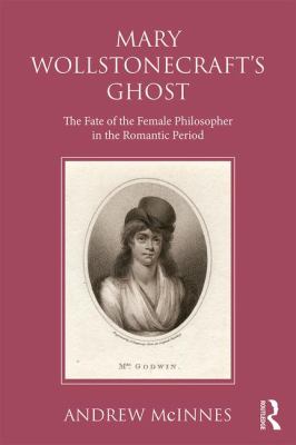 Wollstonecraft's Ghost : The Fate of the Female Philosopher in the Romantic Period