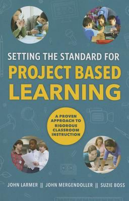 Setting the Standard for Project Based Learning : A Proven Approach to Rigorous Classroom Instruction