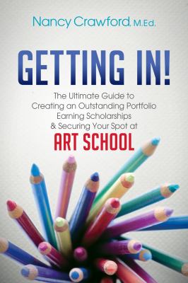 Getting In! : The Ultimate Guide to Creating an Outstanding Portfolio, Earning Scholarships and Securing Your Spot at Art School