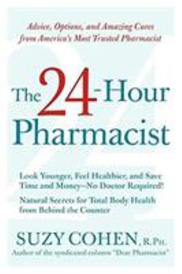 The 24-Hour Pharmacist : Advice, Options, and Amazing Cures from America's Most Trusted Pharmacist
