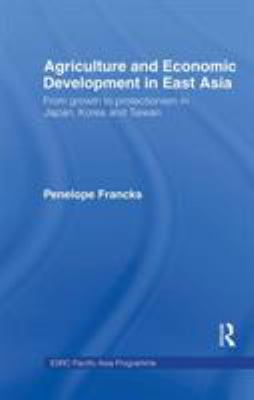 Agriculture and Economic Development in East Asia : From Growth to Protectionism in Japan, Korea and Taiwan