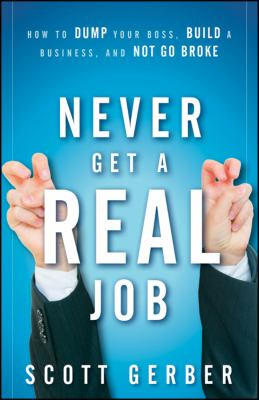 Never Get a Real Job : How to Dump Your Boss, Build a Business and Not Go Broke