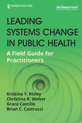 Leading Systems Change in Public Health : A Field Guide for Practitioners