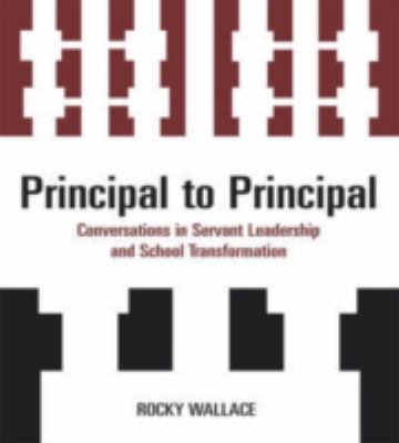 Principal to Principal : Conversations in Servant Leadership and School Transformation