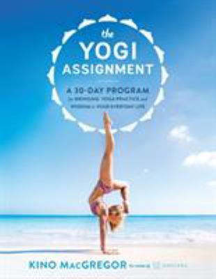 The Yogi Assignment : A 30-Day Program for Bringing Yoga Practice and Wisdom to Your Everyday Life