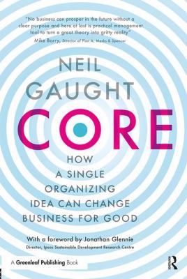Core : How a Single Organizing Idea Can Change Business for Good