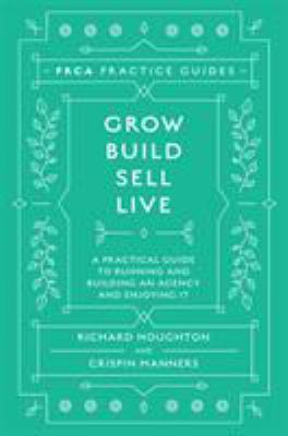 Grow, Build, Sell, Live : A Practical Guide to Running and Building an Agency and Enjoying It