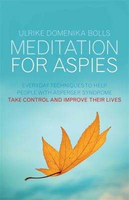 Meditation for Aspies : Everyday Techniques to Help People with Asperger Syndrome Take Control and Improve Their Lives