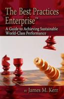The Best Practices Enterprise : A Guide to Achieving Sustainable World-Class Performance